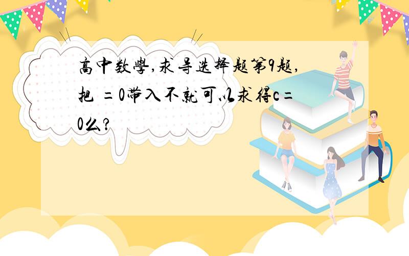 高中数学,求导选择题第9题,把 =0带入不就可以求得c=0么?