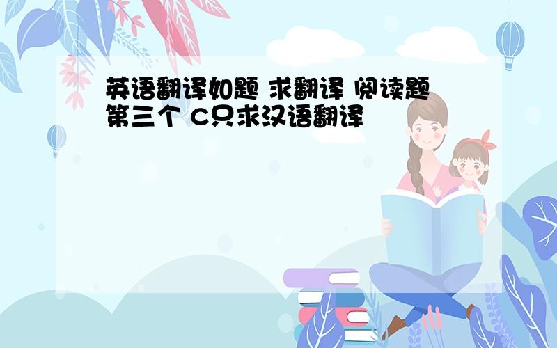 英语翻译如题 求翻译 阅读题第三个 C只求汉语翻译