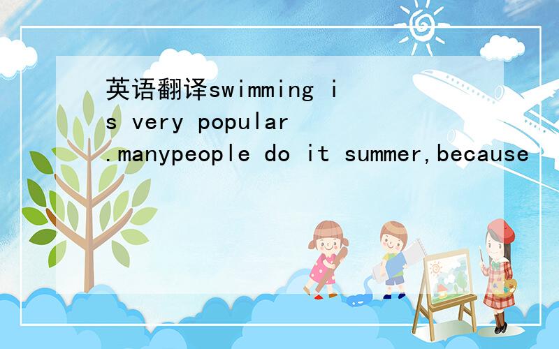 英语翻译swimming is very popular.manypeople do it summer,because