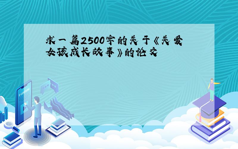 求一篇2500字的关于《关爱女孩成长故事》的论文