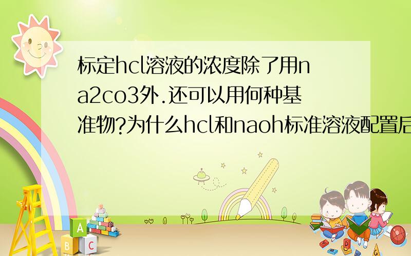 标定hcl溶液的浓度除了用na2co3外.还可以用何种基准物?为什么hcl和naoh标准溶液配置后,一定要经过标定?