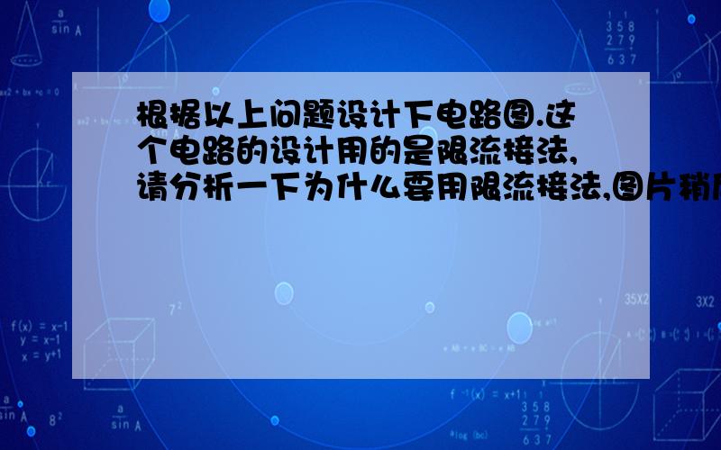 根据以上问题设计下电路图.这个电路的设计用的是限流接法,请分析一下为什么要用限流接法,图片稍后补充上去.