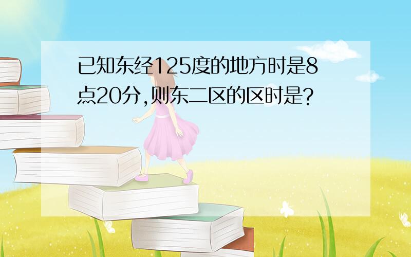 已知东经125度的地方时是8点20分,则东二区的区时是?