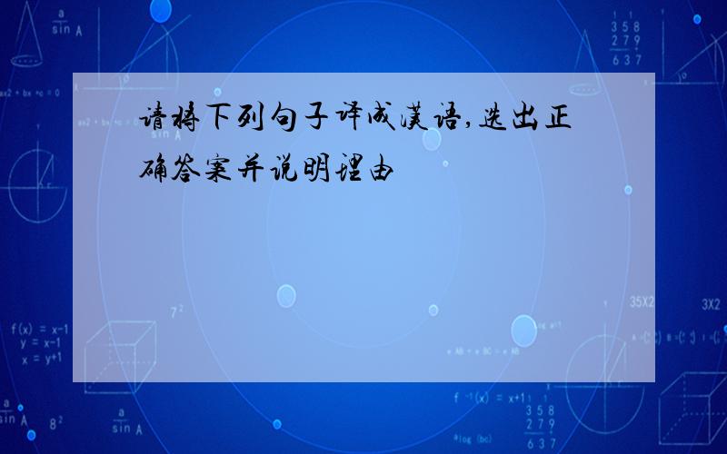 请将下列句子译成汉语,选出正确答案并说明理由