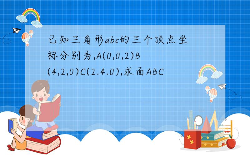 已知三角形abc的三个顶点坐标分别为,A(0,0,2)B(4,2,0)C(2.4.0),求面ABC