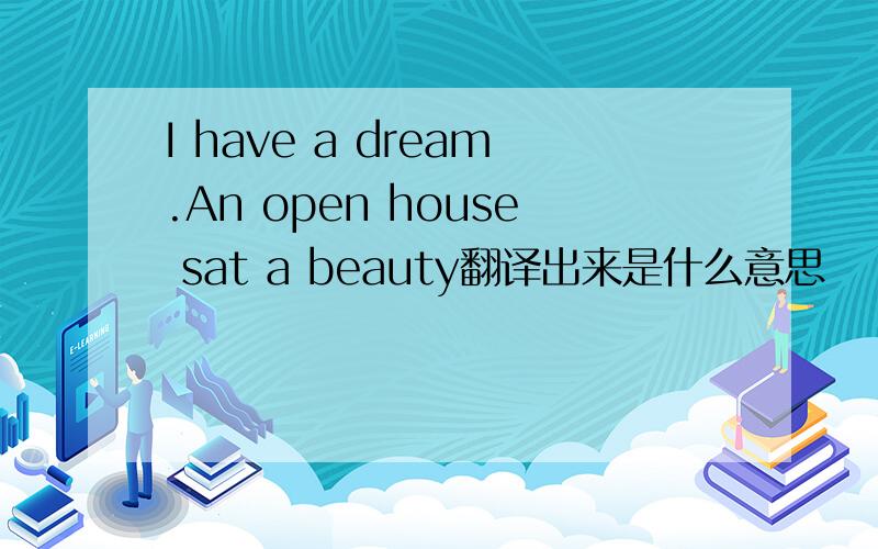 I have a dream.An open house sat a beauty翻译出来是什么意思