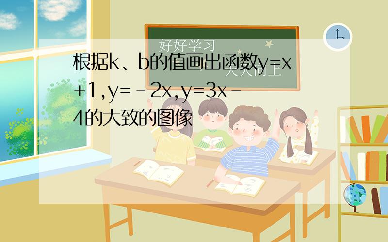 根据k、b的值画出函数y=x+1,y=-2x,y=3x-4的大致的图像