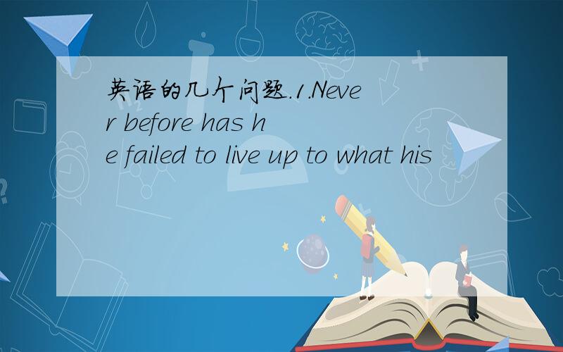 英语的几个问题.1.Never before has he failed to live up to what his