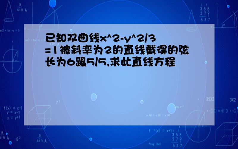 已知双曲线x^2-y^2/3=1被斜率为2的直线截得的弦长为6跟5/5,求此直线方程