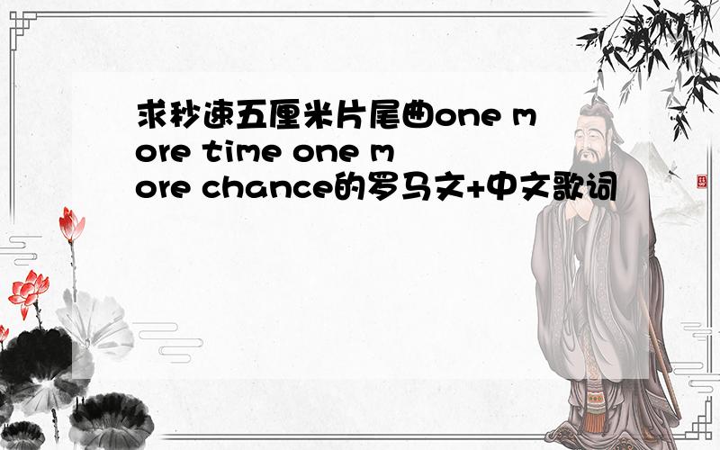 求秒速五厘米片尾曲one more time one more chance的罗马文+中文歌词