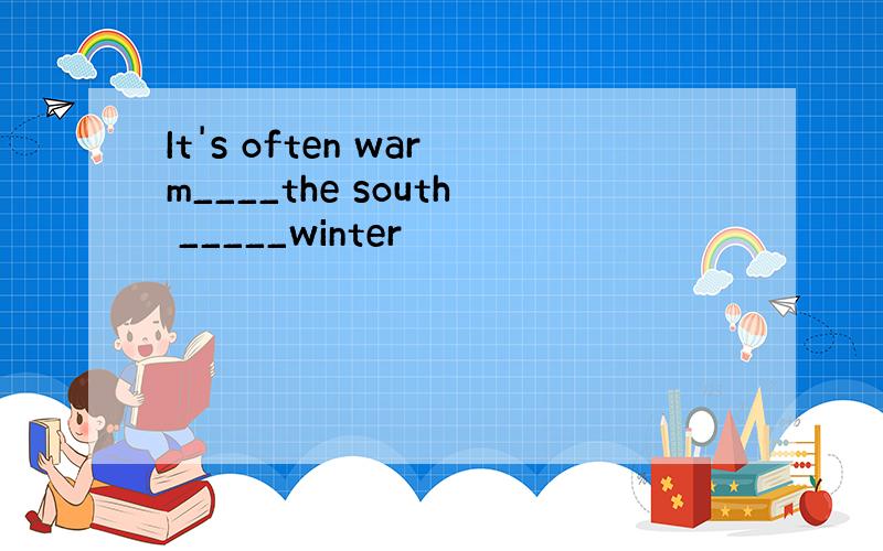 It's often warm____the south _____winter