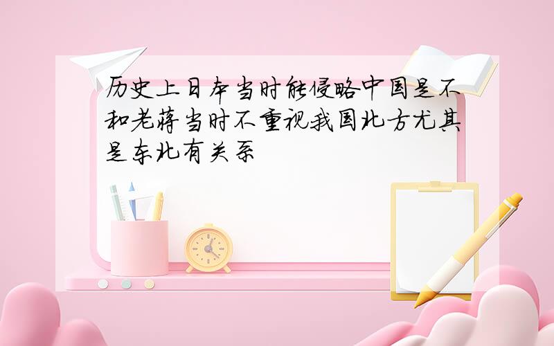 历史上日本当时能侵略中国是不和老蒋当时不重视我国北方尤其是东北有关系