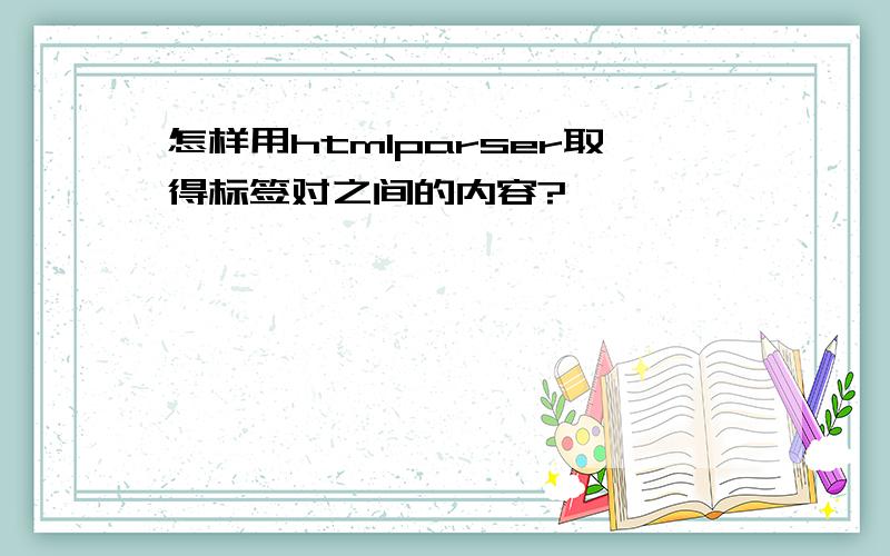 怎样用htmlparser取得标签对之间的内容?