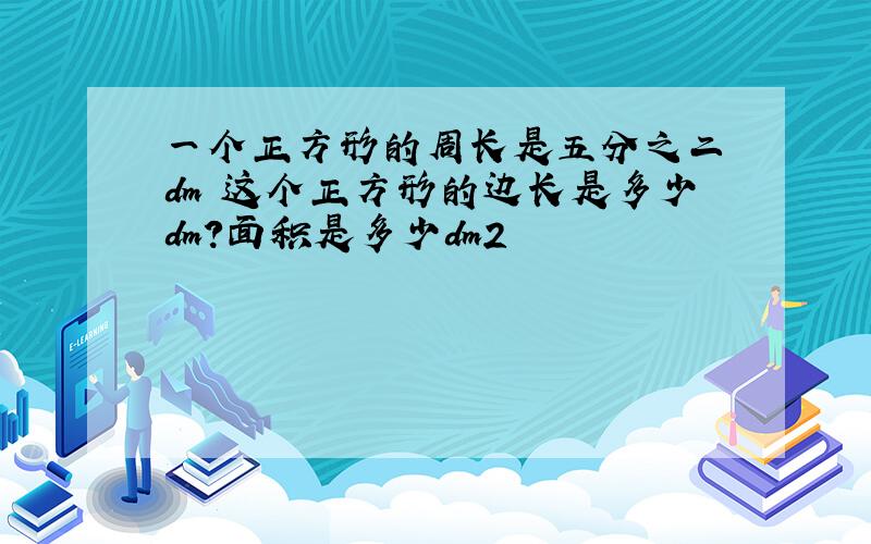 一个正方形的周长是五分之二 dm 这个正方形的边长是多少dm?面积是多少dm2