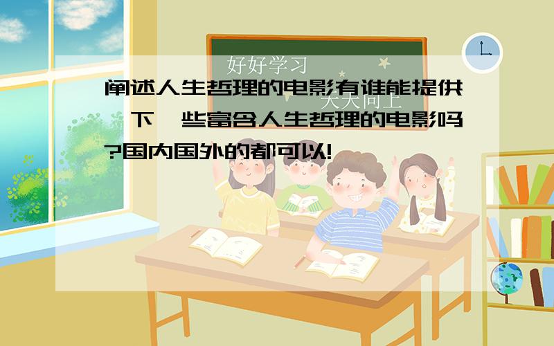 阐述人生哲理的电影有谁能提供一下一些富含人生哲理的电影吗?国内国外的都可以!