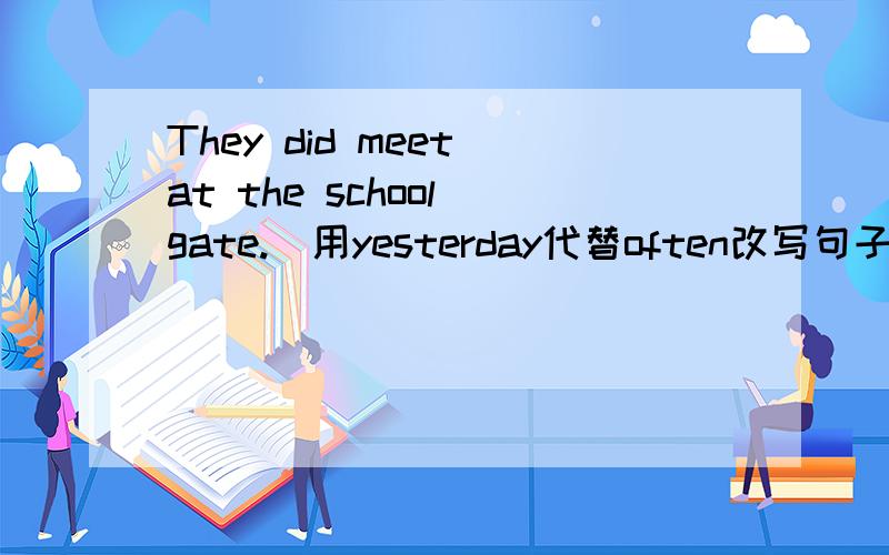 They did meet at the school gate.(用yesterday代替often改写句子)