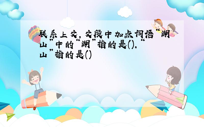 联系上文,文段中加点词语“湖山”中的“湖”指的是(),“山”指的是()