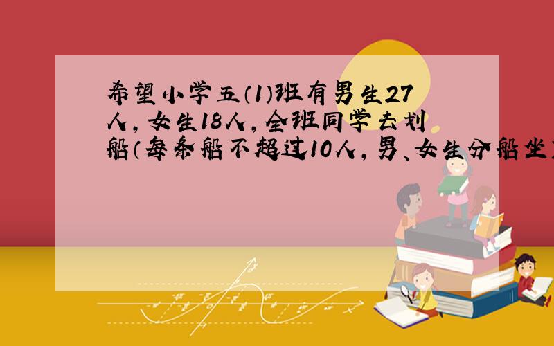 希望小学五（1）班有男生27人，女生18人，全班同学去划船（每条船不超过10人，男、女生分船坐），要使每条船上的人数都相