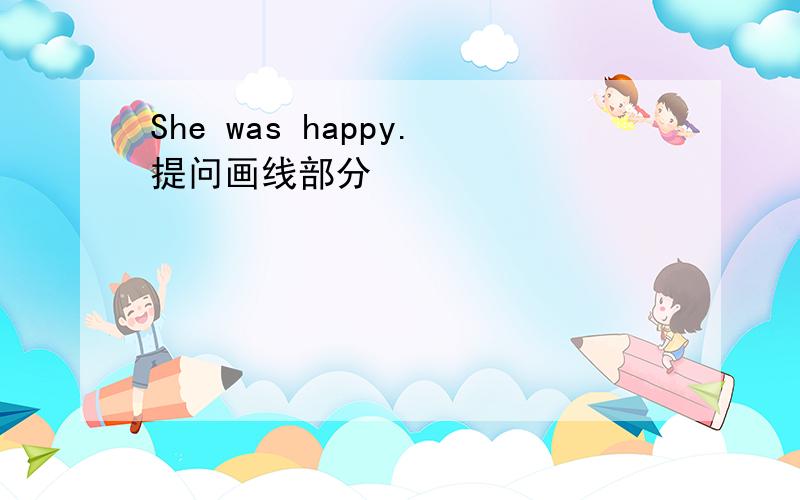 She was happy.提问画线部分