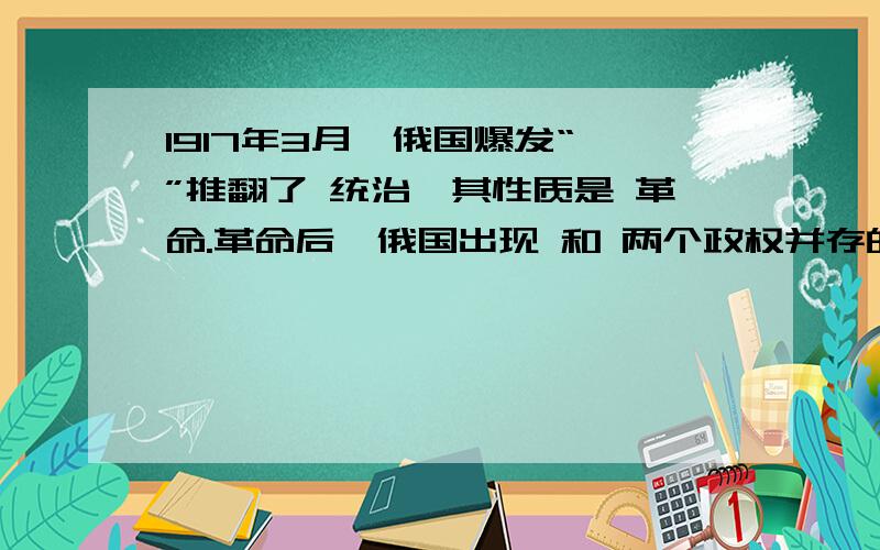 1917年3月,俄国爆发“ ”推翻了 统治,其性质是 革命.革命后,俄国出现 和 两个政权并存的局面,其中 掌握主要权力