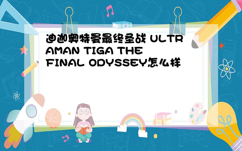 迪迦奥特曼最终圣战 ULTRAMAN TIGA THE FINAL ODYSSEY怎么样