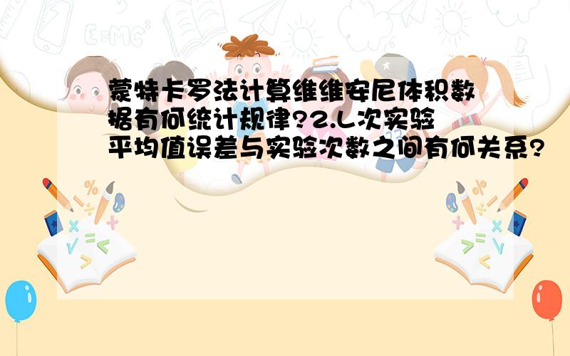 蒙特卡罗法计算维维安尼体积数据有何统计规律?2.L次实验平均值误差与实验次数之间有何关系?