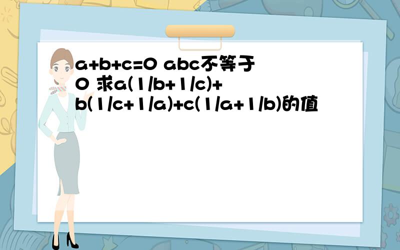 a+b+c=0 abc不等于0 求a(1/b+1/c)+b(1/c+1/a)+c(1/a+1/b)的值