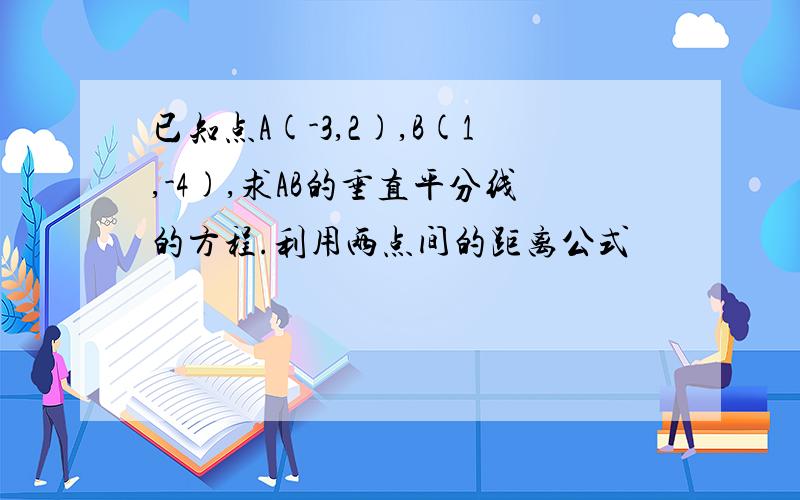 已知点A(-3,2),B(1,-4),求AB的垂直平分线的方程.利用两点间的距离公式