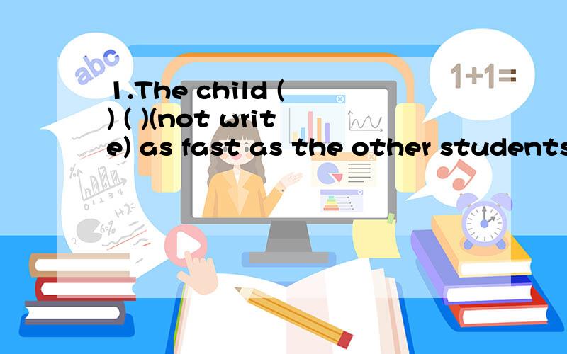 1.The child ( ) ( )(not write) as fast as the other students