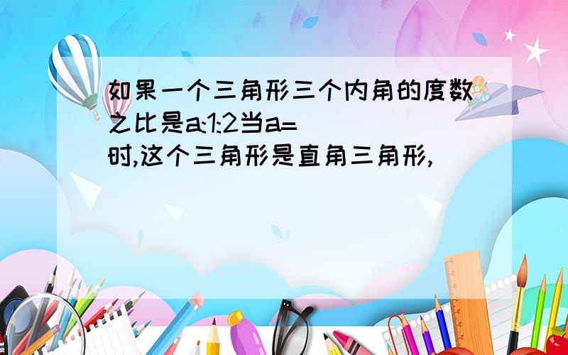 如果一个三角形三个内角的度数之比是a:1:2当a=( )时,这个三角形是直角三角形,