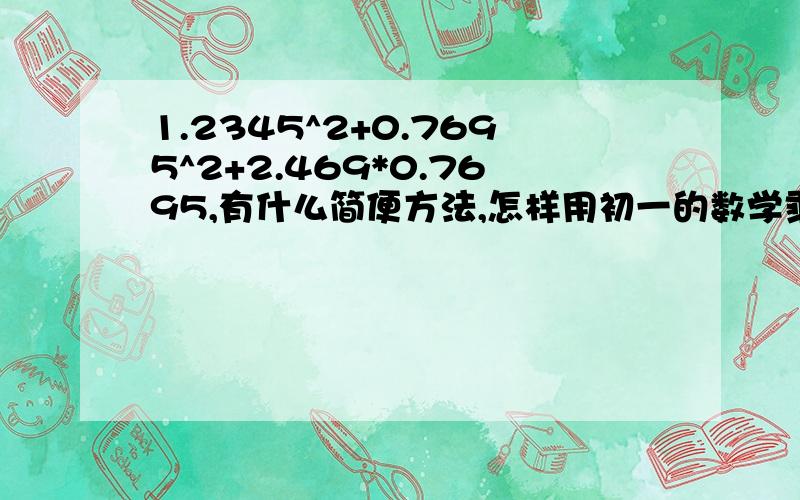 1.2345^2+0.7695^2+2.469*0.7695,有什么简便方法,怎样用初一的数学乘法公式算?