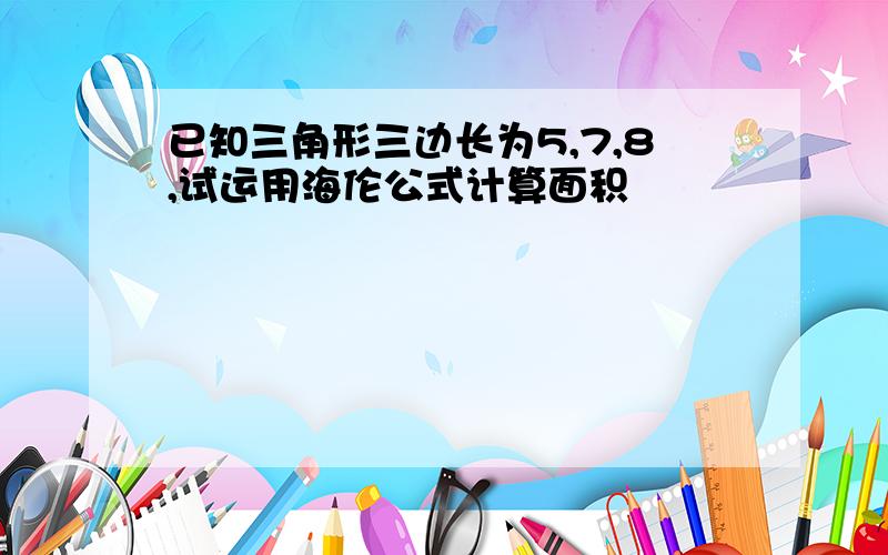 已知三角形三边长为5,7,8,试运用海伦公式计算面积