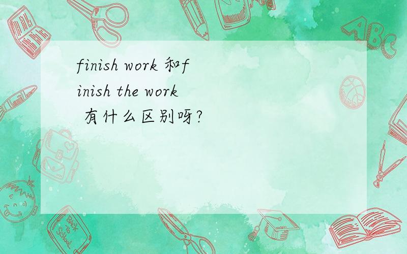 finish work 和finish the work 有什么区别呀?