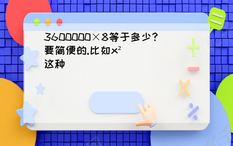 3600000×8等于多少?要简便的.比如x²这种