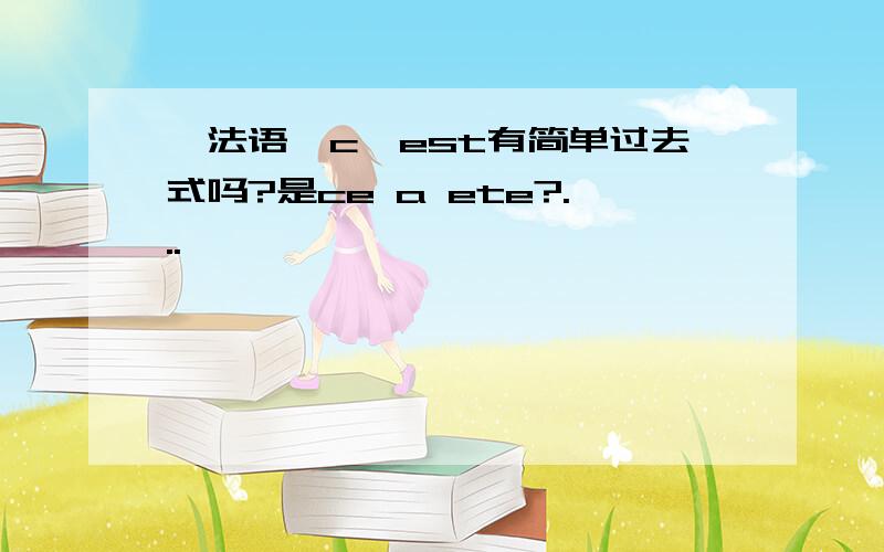 【法语】c'est有简单过去式吗?是ce a ete?...