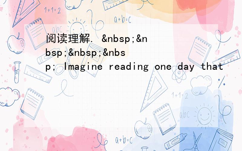 阅读理解.      Imagine reading one day that