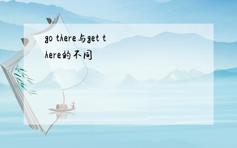 go there与get there的不同