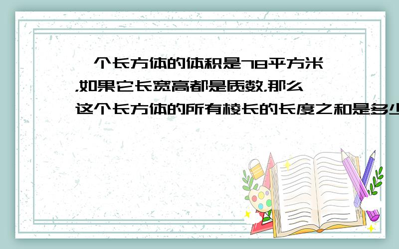 一个长方体的体积是78平方米，如果它长宽高都是质数，那么这个长方体的所有棱长的长度之和是多少米？