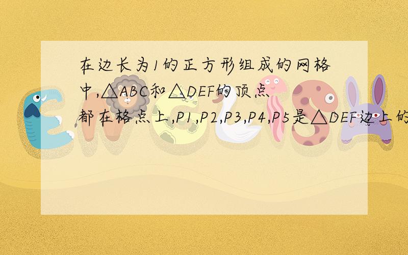 在边长为1的正方形组成的网格中,△ABC和△DEF的顶点都在格点上,P1,P2,P3,P4,P5是△DEF边上的5个格