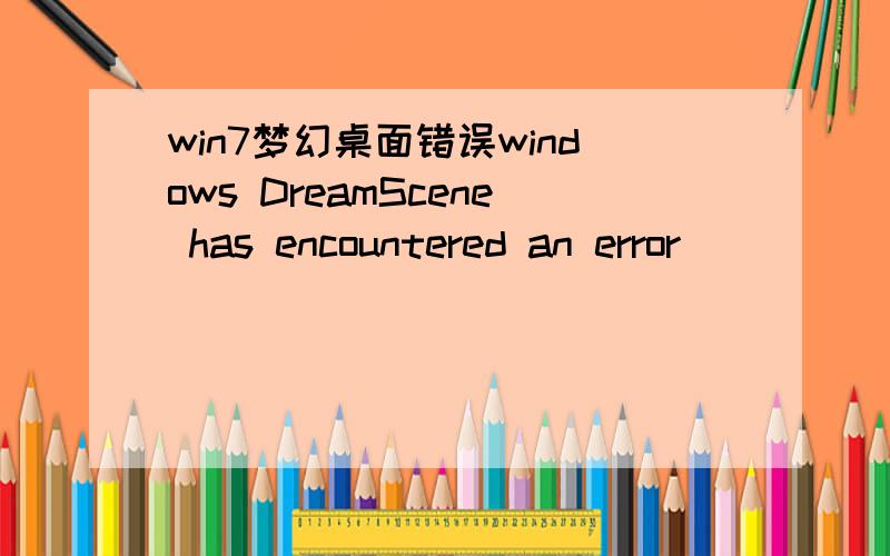 win7梦幻桌面错误windows DreamScene has encountered an error