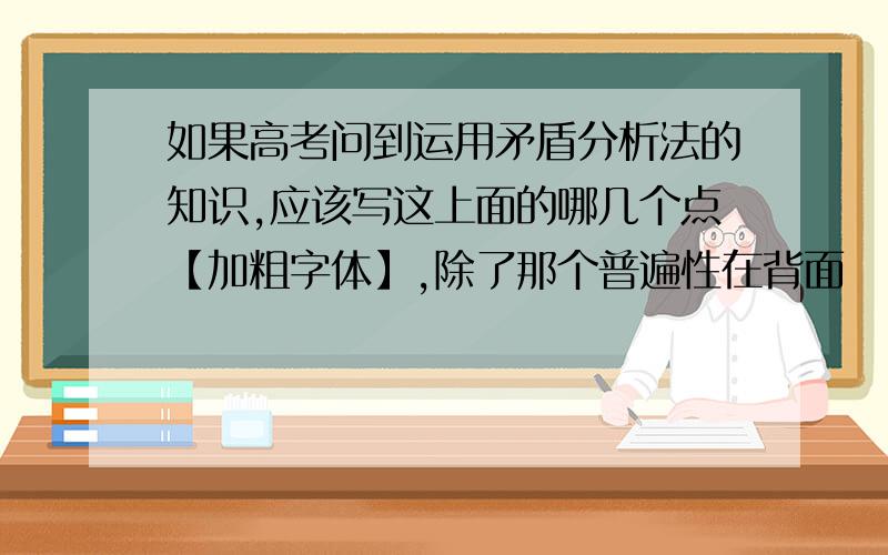 如果高考问到运用矛盾分析法的知识,应该写这上面的哪几个点【加粗字体】,除了那个普遍性在背面