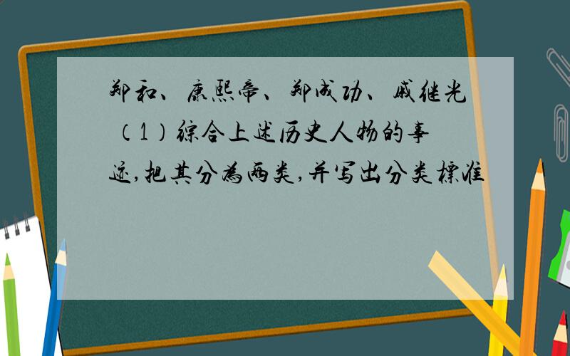 郑和、康熙帝、郑成功、戚继光 （1）综合上述历史人物的事迹,把其分为两类,并写出分类标准