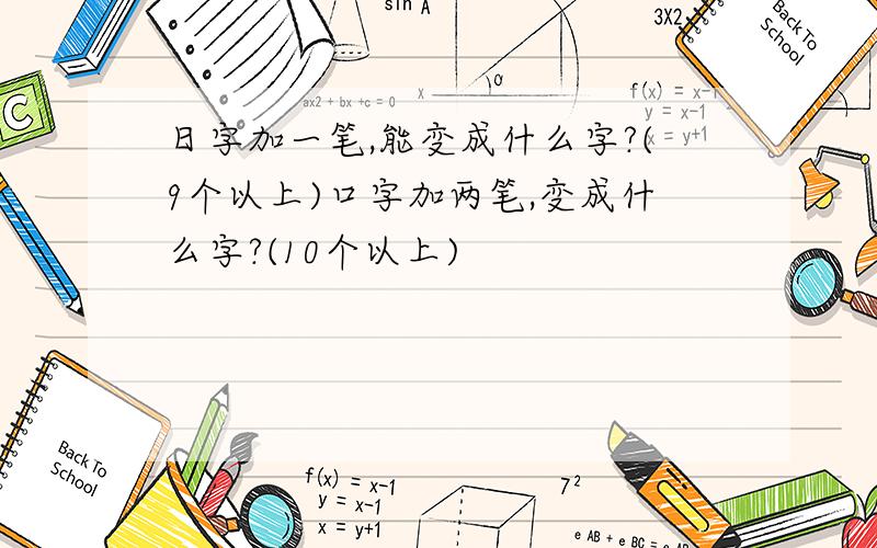 日字加一笔,能变成什么字?(9个以上)口字加两笔,变成什么字?(10个以上)