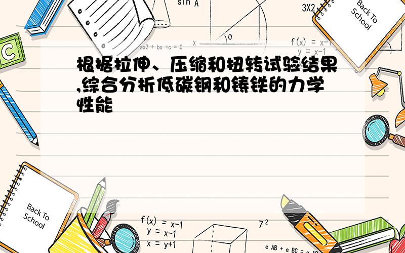 根据拉伸、压缩和扭转试验结果,综合分析低碳钢和铸铁的力学性能