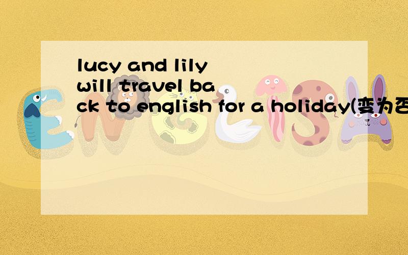 lucy and lily will travel back to english for a holiday(变为否定