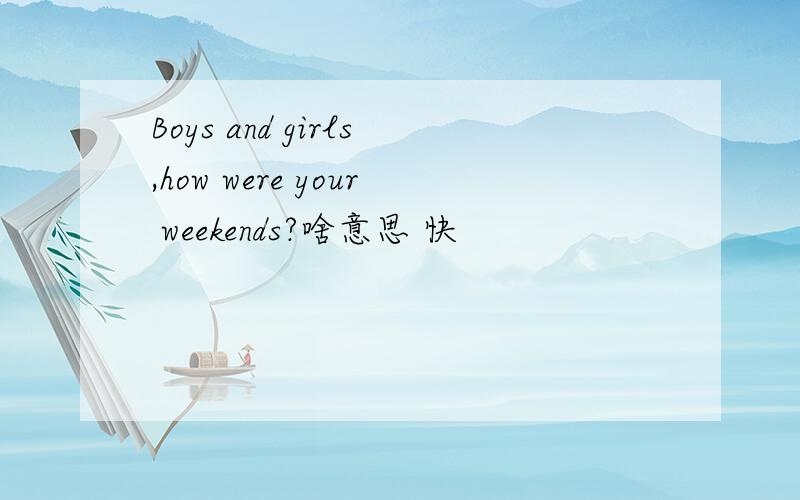 Boys and girls,how were your weekends?啥意思 快