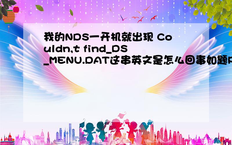 我的NDS一开机就出现 Couldn,t find_DS_MENU.DAT这串英文是怎么回事如题R4加我73217122