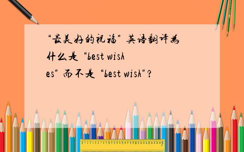 “最美好的祝福” 英语翻译为什么是 “best wishes” 而不是 “best wish”?