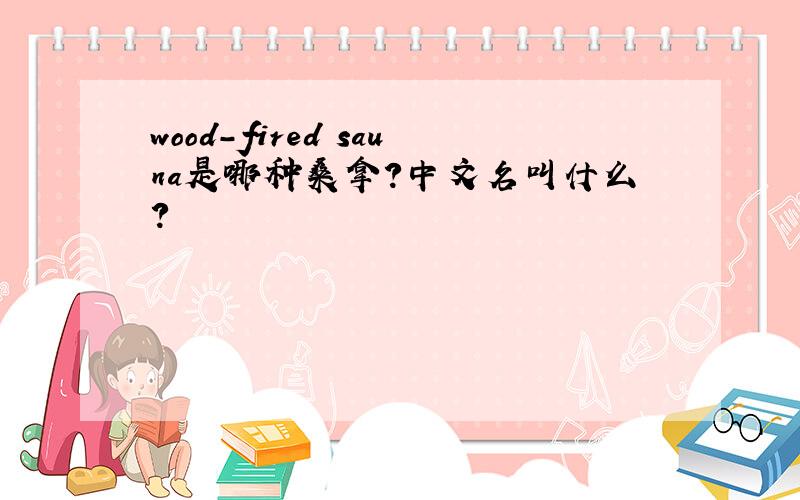 wood-fired sauna是哪种桑拿?中文名叫什么?