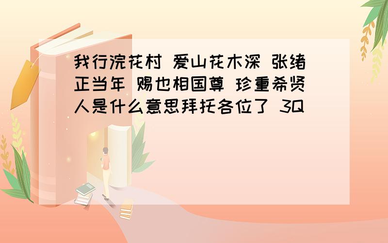 我行浣花村 爱山花木深 张绪正当年 赐也相国尊 珍重希贤人是什么意思拜托各位了 3Q